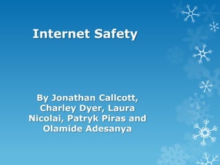 Internet Safety

By Jonathan Callcott,
Charley Dyer, Laura
Nicolai, Patryk Piras and
Olamide Adesanya

 