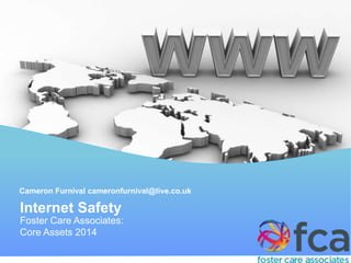 Cameron Furnival cameronfurnival@live.co.uk
Foster Care Associates:
Core Assets 2014
Internet Safety
 