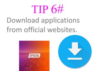 TIP 6#
Download applications
from official websites.
 