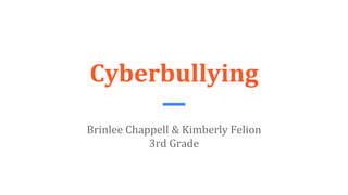 Cyberbullying
Brinlee Chappell & Kimberly Felion
3rd Grade
 