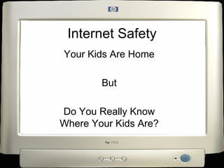 Internet Safety
Your Kids Are Home

        But

Do You Really Know
Where Your Kids Are?
 