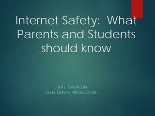 Internet Safety: What
Parents and Students
should know
JUDI L. CALHOUN
CHIEF DEPUTY PROSECUTOR
 
