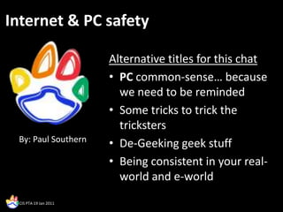 Internet & PC safety Alternative titles for this chat PC common-sense… because we need to be reminded Some tricks to trick the tricksters De-Geeking geek stuff Being consistent in your real-world and e-world By: Paul Southern 
