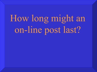 How long might an on-line post last? 
