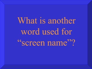 What is another word used for “screen name”? 