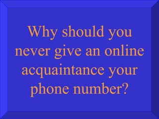 Why should you never give an online acquaintance your phone number? 