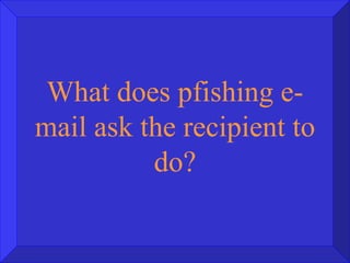 What does pfishing e-mail ask the recipient to do? 