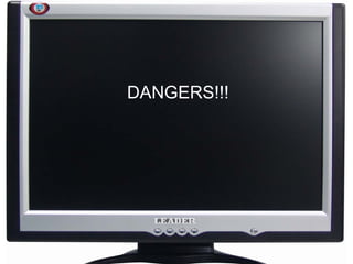 DANGERS!!! 