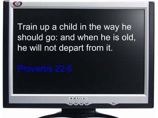 Train up a child in the way he should go: and when he is old, he will not depart from it. Proverbs 22:6   