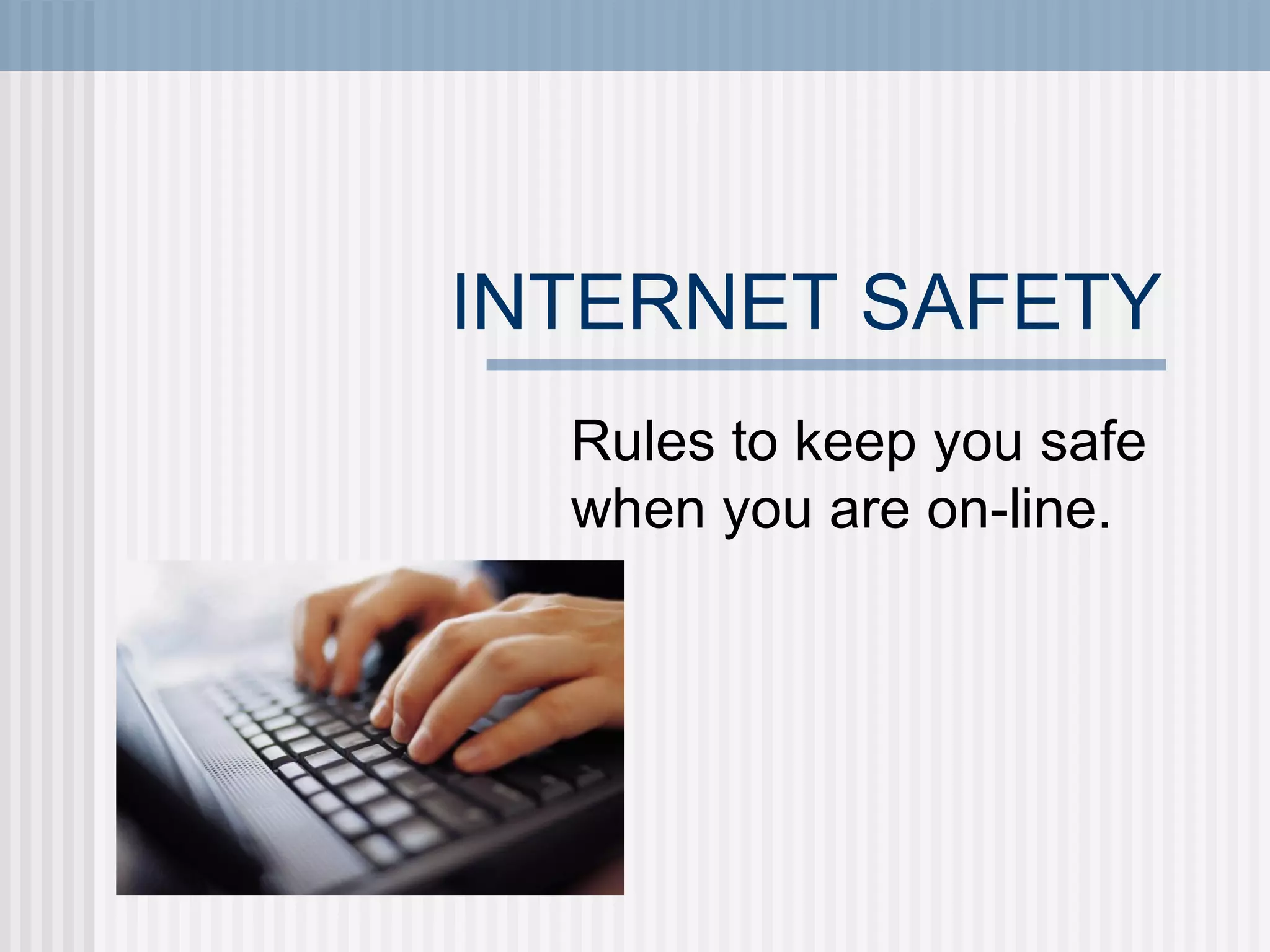 INTERNET SAFETY Rules to keep you safe when you are on-line. 