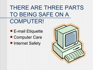 THERE ARE THREE PARTS TO BEING SAFE ON A COMPUTER! ,[object Object],[object Object],[object Object]