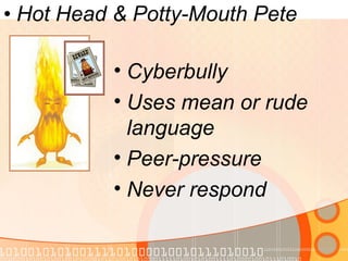 Hot Head & Potty-Mouth Pete Cyberbully Uses mean or rude language Peer-pressure Never respond 