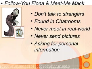 Follow-You Fiona & Meet-Me Mack Don’t talk to strangers Found in Chatrooms Never meet in real-world Never send pictures Asking for personal information 