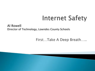 Internet Safety  Al RowellDirector of Technology, Lowndes County Schools First…Take A Deep Breath….. 