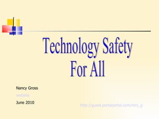 Technology Safety  For All Nancy Gross website June 2010 http:// guest.portaportal.com/mrs_g 