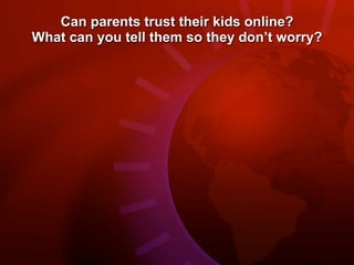 Can parents trust their kids online?
What can you tell them so they don’t worry?
 