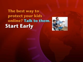 The best way to
 protect your kids
 online? Talk to them.
Start Early
 