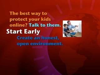 The best way to
 protect your kids
 online? Talk to them.
Start Early
   Create an honest,
   open environment.
 