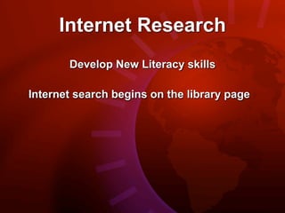 Internet Research
       Develop New Literacy skills

Internet search begins on the library page
 