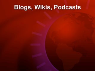 Blogs, Wikis, Podcasts
 