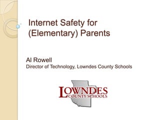 Internet Safety for
(Elementary) Parents
Al Rowell
Director of Technology, Lowndes County Schools

 