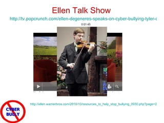 http://tv.popcrunch.com/ellen-degeneres-speaks-on-cyber-bullying-tyler-clementi-video/   0:01:45 http://ellen.warnerbros.com/2010/10/resources_to_help_stop_bullying_0930.php?page=2   Ellen Talk Show 