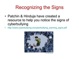 Recognizing the Signs Patchin & Hinduja have created a resource to help you notice the signs of cyberbullying http://www.cyberbullying.us/cyberbullying_warning_signs.pdf   