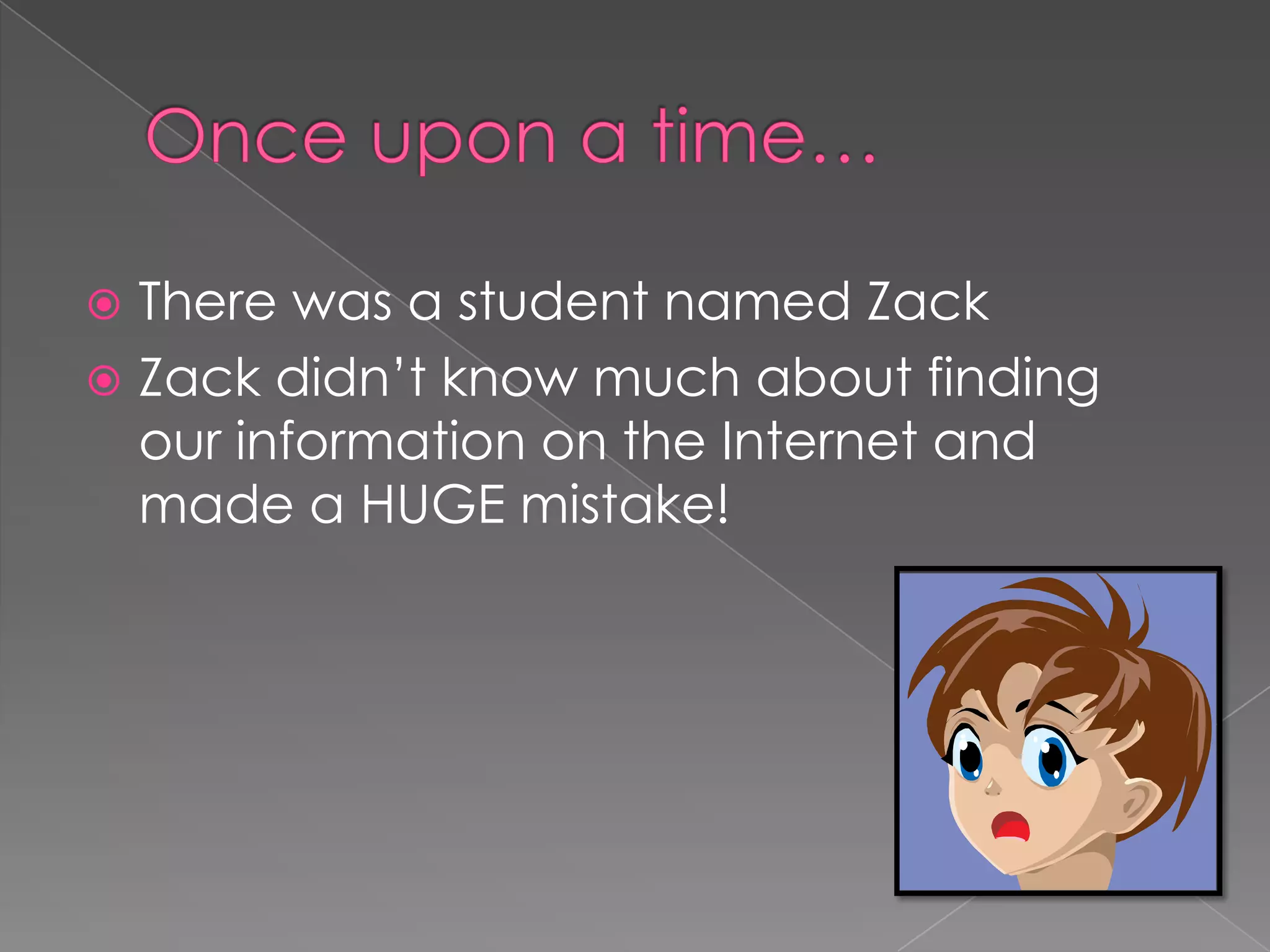  There was a student named Zack
 Zack didn’t know much about finding
our information on the Internet and
made a HUGE mistake!
 
