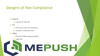 Dangers of Non-Compliance
 General
 Lawsuits for data loss
 PCI
 Fines from credit card companies
 Increase in transaction fees
 HIPAA
 Fines from HIPAA regulatory bodies
 Legal Fees
 
