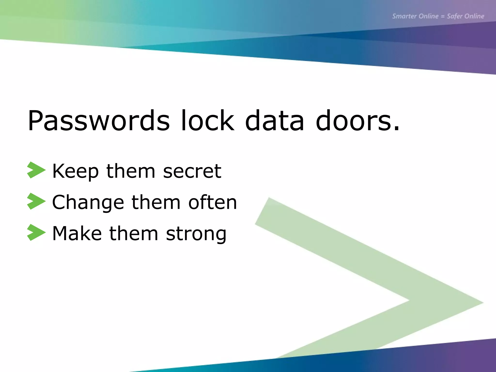 Passwords lock data doors.
Keep them secret
Change them often
Make them strong
 