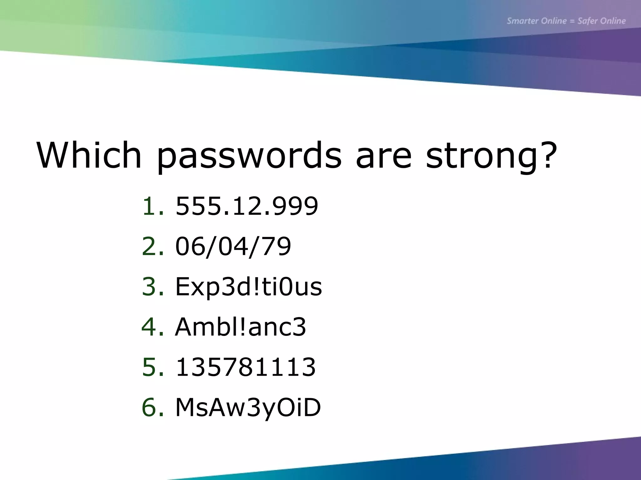 Which passwords are strong?
1. 555.12.999
2. 06/04/79
3. Exp3d!ti0us
4. Ambl!anc3
5. 135781113
6. MsAw3yOiD
 