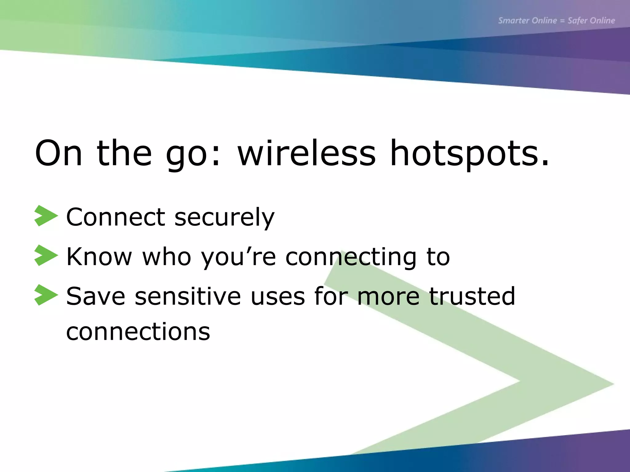 On the go: wireless hotspots.
Connect securely
Know who you’re connecting to
Save sensitive uses for more trusted
connections
 
