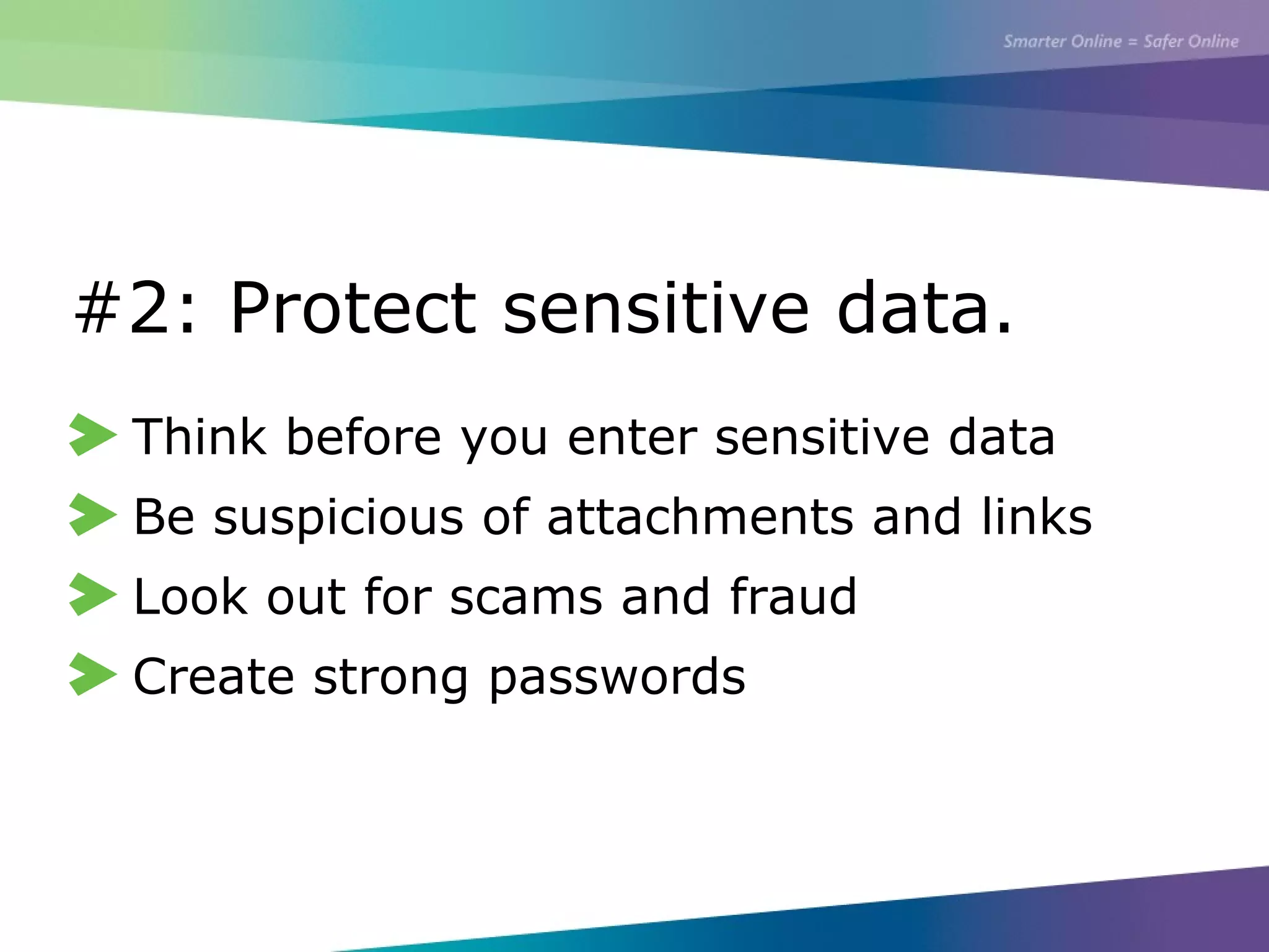 #2: Protect sensitive data.
Think before you enter sensitive data
Be suspicious of attachments and links
Look out for scams and fraud
Create strong passwords
 