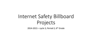 Internet Safety Billboard
Projects
2014-2015 – cycle 3, Period 2, 6th Grade
 