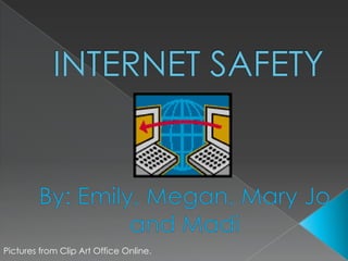 INTERNET SAFETY,[object Object],By: Emily, Megan, Mary Jo and Madi,[object Object],Pictures from Clip Art Office Online.,[object Object]