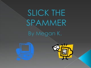 SLICK THE SPAMMERBy Megan K.