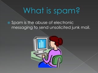 What is spam?Spam is the abuse of electronic messaging to send unsolicited junk mail.