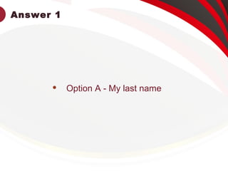 Answer 1
 Option A - My last name
 