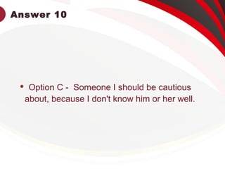 Answer 10
 Option C - Someone I should be cautious
about, because I don't know him or her well.
 