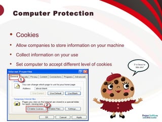 Computer Protection
 Cookies
 Allow companies to store information on your machine
 Collect information on your use
 Set computer to accept different level of cookies I’ve been to
this site!
 