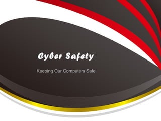 Cyber Safety
Keeping Our Computers Safe
 