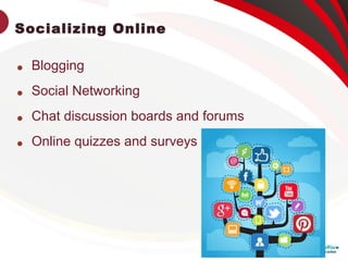 Socializing Online

Blogging

Social Networking

Chat discussion boards and forums

Online quizzes and surveys
 