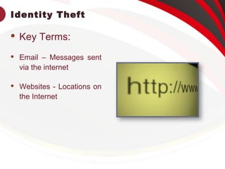 Identity Theft
 Key Terms:
 Email – Messages sent
via the internet
 Websites - Locations on
the Internet
 