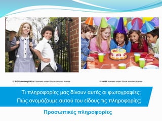 © IPGGutenbergUKLtd licensed under iStock standard license © kali69 licensed under iStock standard license
Τι πληροφορίες μας δίνουν αυτές οι φωτογραφίες;
Πώς ονομάζουμε αυτού του είδους τις πληροφορίες;
Προσωπικές πληροφορίες
 