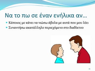 Να το πω σε έναν ενήλικα αν…
 Κάποιος με κάνει να νιώσω άβολα με αυτά που μου λέει
 Συναντήσω ακατάλληλο περιεχόμενο στο διαδίκτυο
29
 