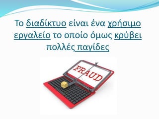 Το διαδίκτυο είναι ένα χρήσιμο
εργαλείο το οποίο όμως κρύβει
πολλές παγίδες
 
