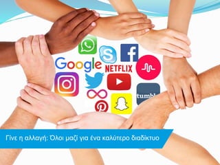 Γίνε η αλλαγή: Όλοι μαζί για ένα καλύτερο διαδίκτυο
 