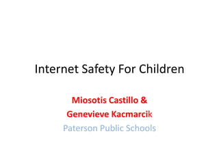 Internet Safety For Children Miosotis Castillo & Genevieve Kacmarcik Paterson Public Schools 