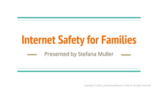 Copyright © 2018, Long Island Women in Tech ®. All rights reserved.
Internet Safety for Families
Presented by Stefana Muller
 