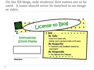 On the ES blogs, only students’ first names are to be used.  A name should never be matched to an image or video.